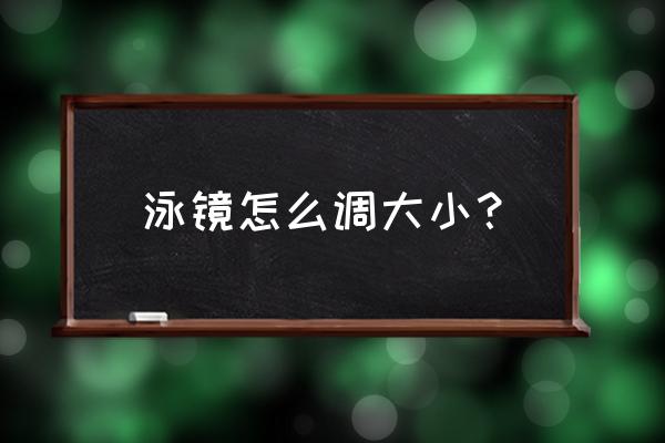 泳镜一直进水是怎么解决 泳镜怎么调大小？