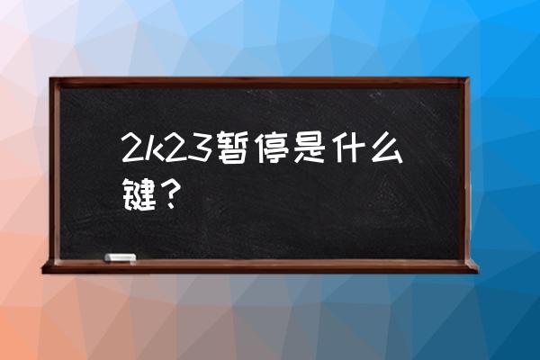 nba2k23键盘按键详细设置 2k23暂停是什么键？