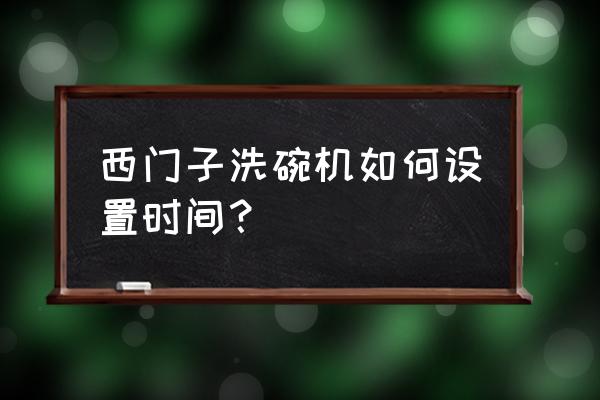 西门子iq300洗碗机使用教程 西门子洗碗机如何设置时间？