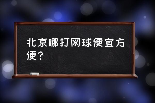 北京免费打羽毛球的场地 北京哪打网球便宜方便？