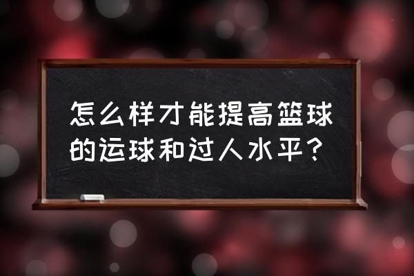 篮球运动员增加体能的锻炼方法 怎么样才能提高篮球的运球和过人水平？