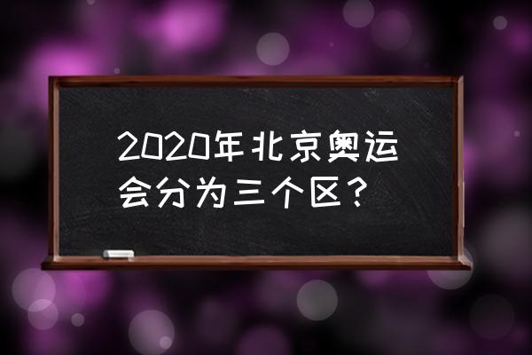 北京冬奥会在哪三个赛区 2020年北京奥运会分为三个区？