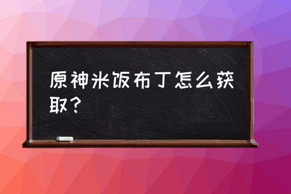 原神怎么触发逐月节 原神米饭布丁怎么获取？