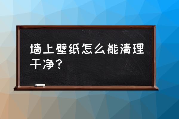 墙上壁纸怎么撕下来不留痕迹 墙上壁纸怎么能清理干净？