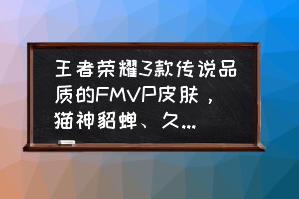 王者荣耀里面最漂亮的九个女皮肤 王者荣耀3款传说品质的FMVP皮肤，猫神貂蝉、久诚干将、Fly花木兰，你最喜欢哪一个？为什么？