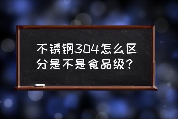 sus304不锈钢是正规的吗 不锈钢304怎么区分是不是食品级？