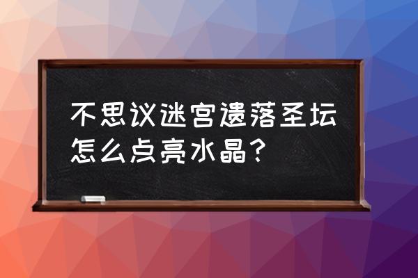 不思议迷宫彩蛋排行榜 不思议迷宫遗落圣坛怎么点亮水晶？