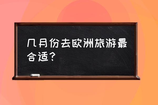 葡萄牙6月份旅游攻略最新 几月份去欧洲旅游最合适？