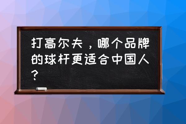 台球杆加重的还是不加重的好 打高尔夫，哪个品牌的球杆更适合中国人？