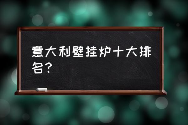 壁挂炉选什么品牌好 意大利壁挂炉十大排名？