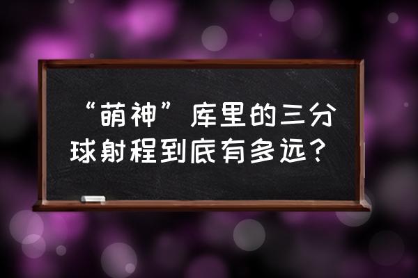 篮球如何增加射程 “萌神”库里的三分球射程到底有多远？