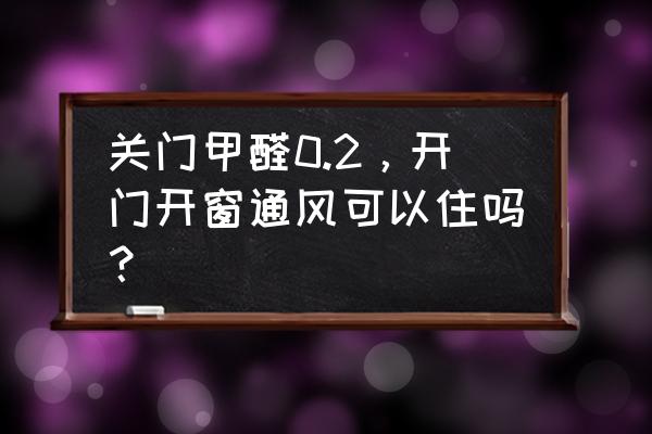 冬天甲醛挥发较少可以入住吗 关门甲醛0.2，开门开窗通风可以住吗？