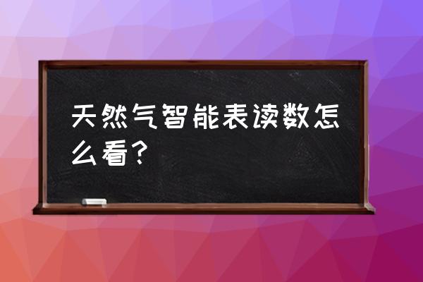 煤气表读数准确方法 天然气智能表读数怎么看？