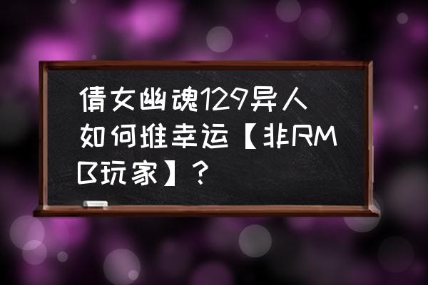 倩女幽魂异人怎么召唤9个宝宝 倩女幽魂129异人如何堆幸运【非RMB玩家】？