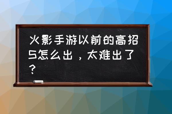 火影忍者手游玉石商店怎么弄玉石 火影手游以前的高招S怎么出，太难出了？