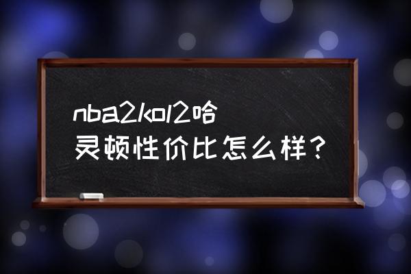 nba2kol2街头一号位持球手排名 nba2kol2哈灵顿性价比怎么样？