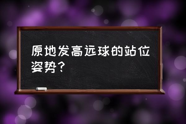 正手发高远球图示教学 原地发高远球的站位姿势？