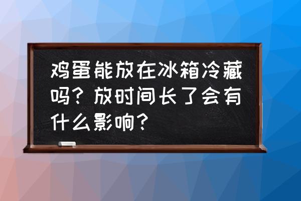 冰箱冷藏多少度是最佳的 鸡蛋能放在冰箱冷藏吗？放时间长了会有什么影响？