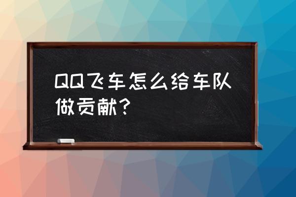 qq飞车怎么赠送好友金币和点券 QQ飞车怎么给车队做贡献？