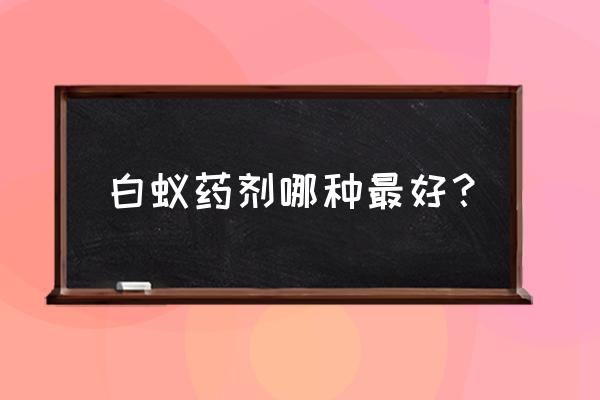 灭杀白蚁什么药最好 白蚁药剂哪种最好？