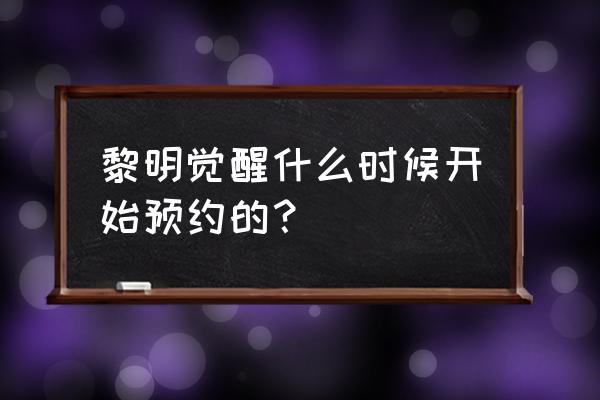 黎明觉醒手游0氪怎么玩 黎明觉醒什么时候开始预约的？