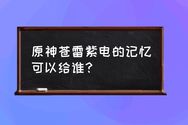 原神雷主用什么4星武器 原神苍雷紫电的记忆可以给谁？