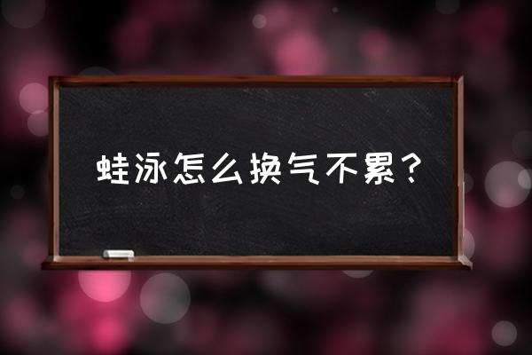 蛙泳如何头一直在水面上 蛙泳怎么换气不累？