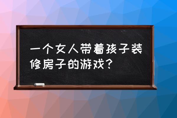 苏醒之路手游怎么玩 一个女人带着孩子装修房子的游戏？