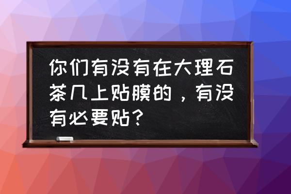 大理石茶几的固定方法 你们有没有在大理石茶几上贴膜的，有没有必要贴？