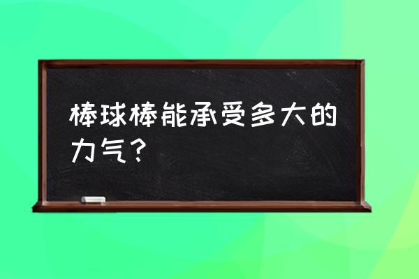 初级者使用多大的棒球棍 棒球棒能承受多大的力气？