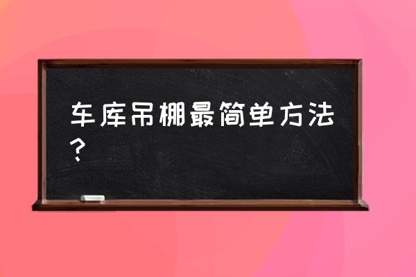 吊棚的正确步骤 车库吊棚最简单方法？