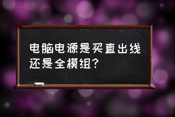 模组数据块有必要换吗 电脑电源是买直出线还是全模组？