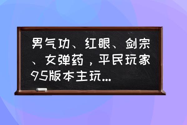 地下城弹药改版后怎么打 男气功、红眼、剑宗、女弹药，平民玩家95版本主玩哪个好？