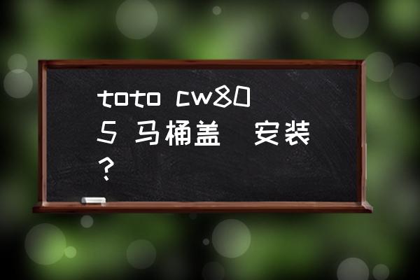 toto智能马桶盖怎么安装示意图 toto cw805 马桶盖  安装？