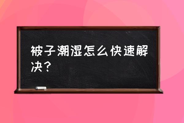 新买回来的被子怎么处理 被子潮湿怎么快速解决？