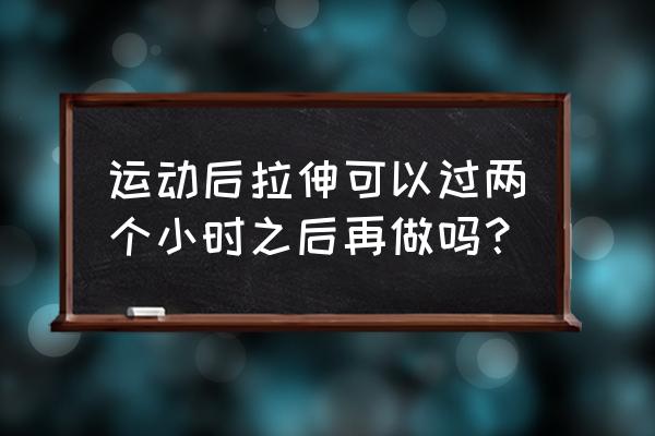 跳绳之后的正确简单的拉伸方法 运动后拉伸可以过两个小时之后再做吗？