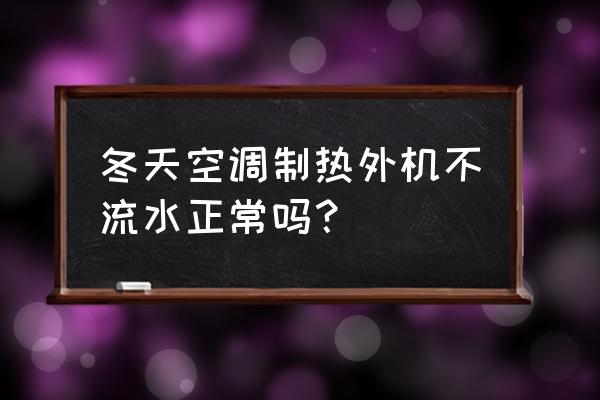 空调夏天制冷冬天不制热怎么回事 冬天空调制热外机不流水正常吗？