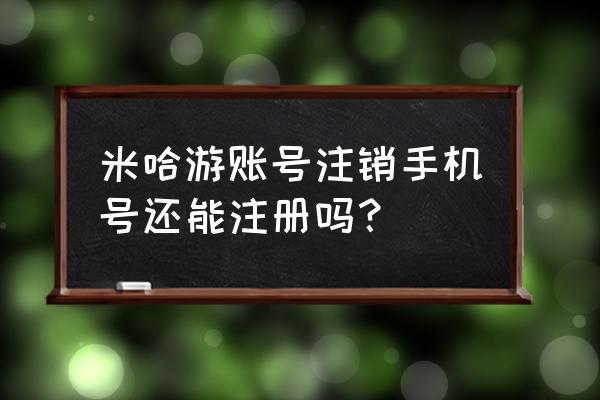 米游社被注销了怎么找回 米哈游账号注销手机号还能注册吗？