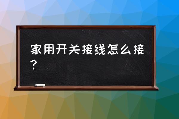 家里怎么接线是最合理的 家用开关接线怎么接？