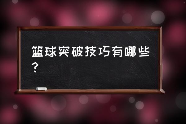 持球突破技术动作练习方式 篮球突破技巧有哪些？