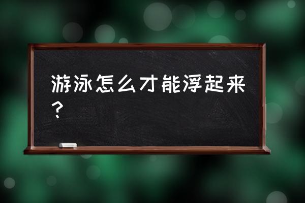 学游泳怎样才能浮起来 游泳怎么才能浮起来？