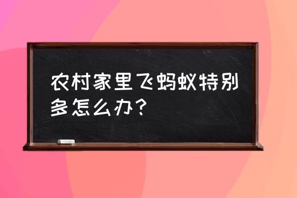 家里有飞蚂蚁怎么能彻底消灭它 农村家里飞蚂蚁特别多怎么办？