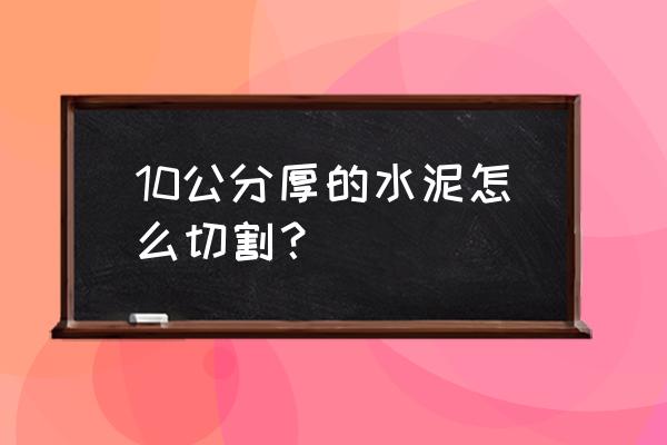 水泥小妙招 10公分厚的水泥怎么切割？