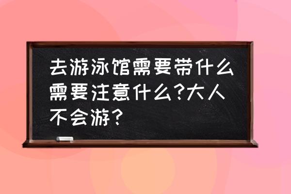 长期去游泳池游泳注意什么 去游泳馆需要带什么需要注意什么?大人不会游？