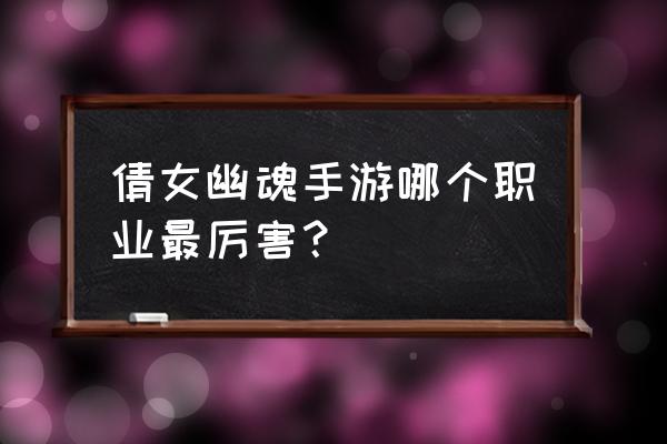 倩女幽魂手游影灵怎么玩 倩女幽魂手游哪个职业最厉害？