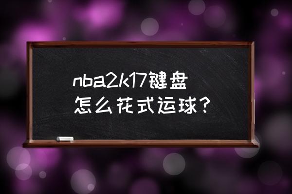 nba2k17操作技巧手机 nba2k17键盘怎么花式运球？