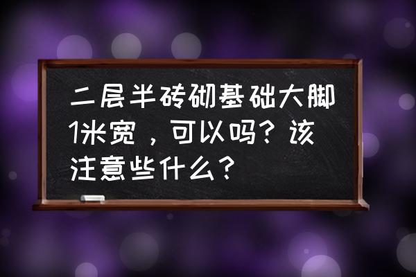 如何将窄形盒子加宽 二层半砖砌基础大脚1米宽，可以吗？该注意些什么？