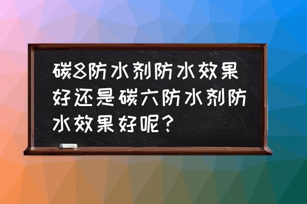 无氟防水剂化学成分 碳8防水剂防水效果好还是碳六防水剂防水效果好呢？