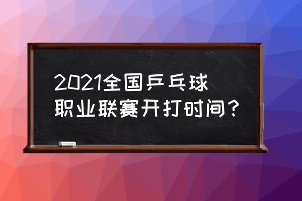 乒羽联赛公众号 2021全国乒乓球职业联赛开打时间？