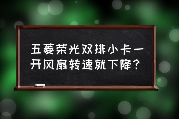 厨房双排风扇不转是什么原因 五菱荣光双排小卡一开风扇转速就下降？